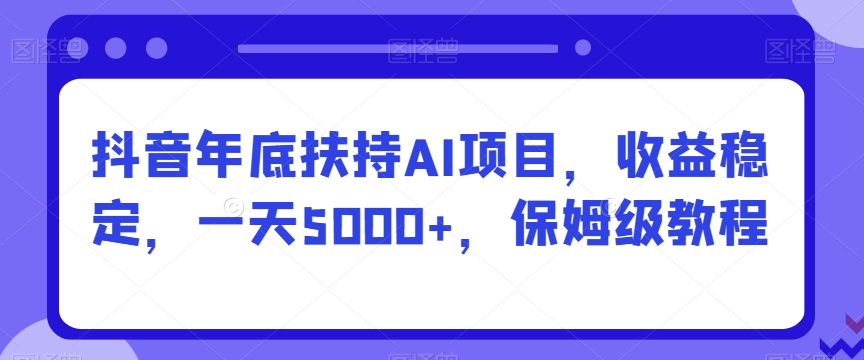 抖音年底扶持AI项目,收益稳定,一天5000+,保姆级教程-冒泡网