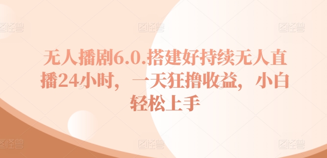 无人播剧6.0,搭建好持续无人直播24小时,一天狂撸收益,小白轻松上手-冒泡网