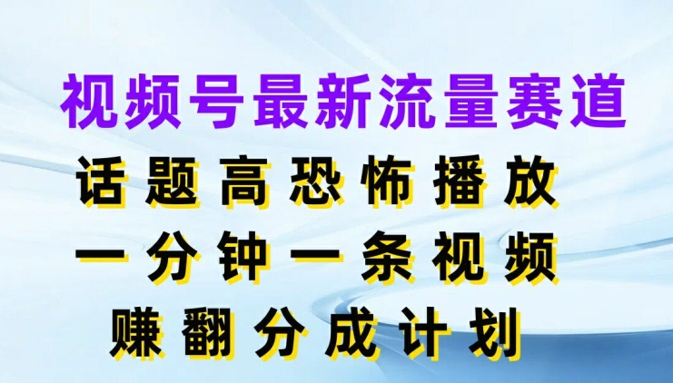 视频号最新流量赛道,话题高恐怖播放,一分钟一天视频,赚翻分成计划-冒泡网
