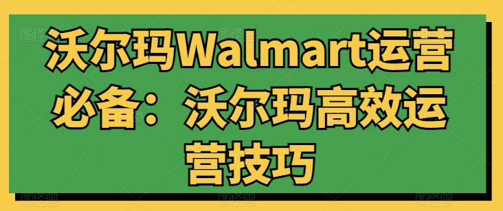 沃尔玛Walmart运营必备：沃尔玛高效运营技巧-冒泡网