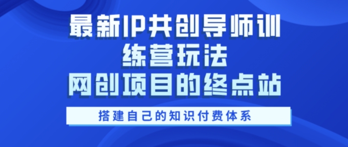最新IP共创导师训练营玩法，网创项目的终点站，教你搭建自己的知识付费体系-冒泡网