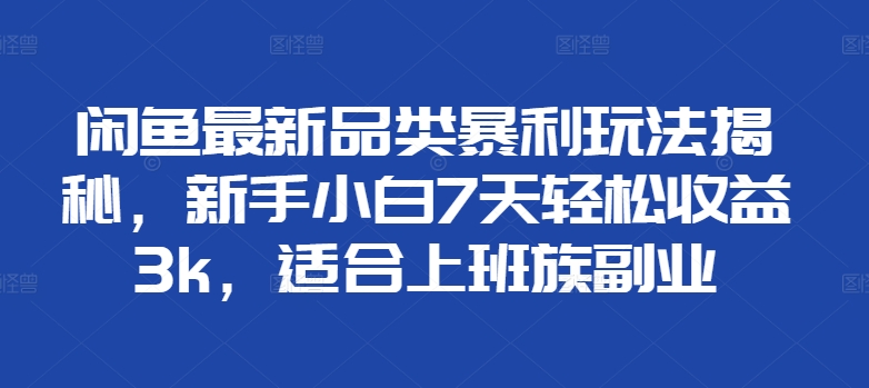 闲鱼最新品类暴利玩法揭秘，新手小白7天轻松收益3k，适合上班族副业-冒泡网
