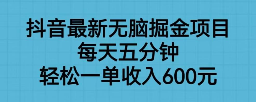 抖音最新无脑掘金项目,每天五分钟,轻松一单收入600元【揭秘】-冒泡网