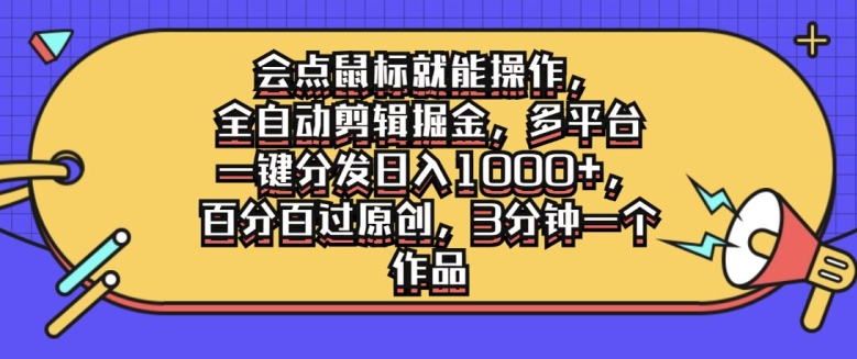会点鼠标就能操作，全自动剪辑掘金，多平台一键分发日入1k，百分百过原创，3分钟一个作品-冒泡网