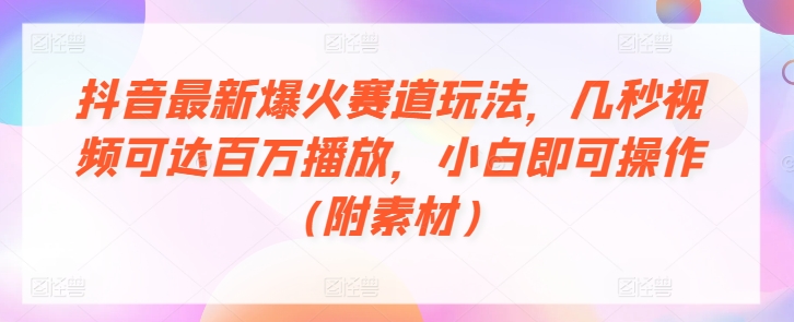 抖音最新爆火赛道玩法,几秒视频可达百万播放,小白即可操作(附素材)-冒泡网