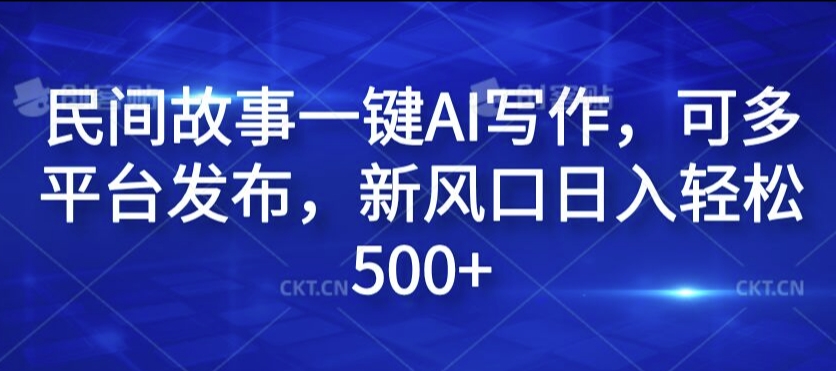 民间故事一键AI写作，可多平台发布，新风口日入轻松500+【揭秘】-冒泡网