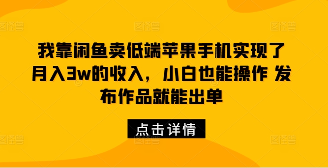我靠闲鱼卖低端苹果手机实现了月入3w的收入,小白也能操作 发布作品就能出单-冒泡网