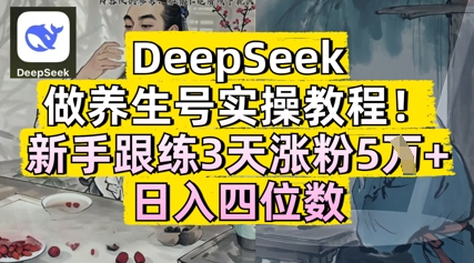 DeepSeek做养生号实操教程,新手跟练3天涨粉5W+,日入三位数-冒泡网
