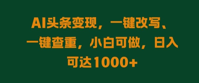 AI头条变现，一键改写、一键查重，小白可做，日入可达1k-冒泡网