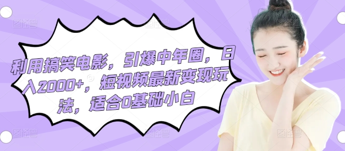 利用搞笑电影,引爆中年圈,日入2000+,短视频最新变现玩法,适合0基础小白-冒泡网