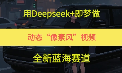 用Deepseek+即梦做，动态“像素风”视频，全新蓝海赛道-冒泡网