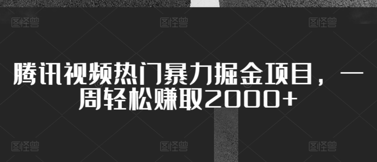 腾讯视频热门暴力掘金项目，一周轻松赚取2000+-冒泡网