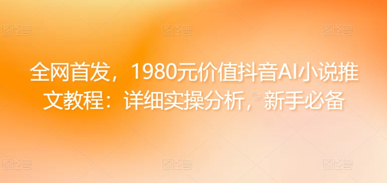 全网首发，1980元价值抖音AI小说推文教程：详细实操分析，新手必备-冒泡网