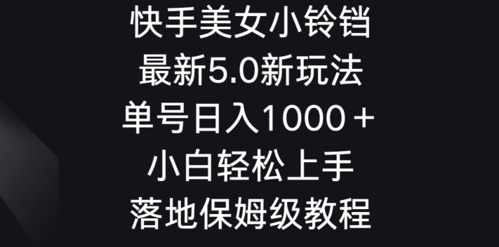 快手美女小铃铛5.0新玩法，单号日入1000＋小白轻松上手落地保姆级教程-冒泡网