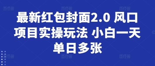 最新红包封面2.0 风口项目实操玩法 小白一天单日多张-冒泡网