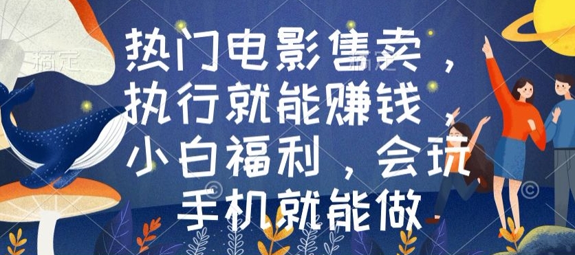 热门电影售卖,执行就能赚钱,小白福利,会玩手机就能做-冒泡网