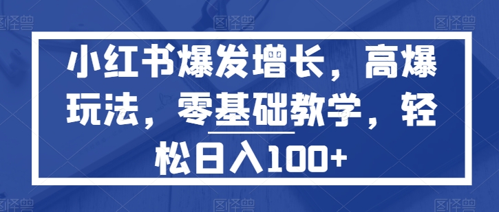 小红书爆发增长,高爆玩法,零基础教学,轻松日入100+-冒泡网