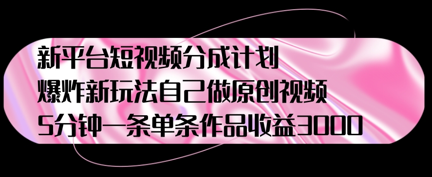 新平台短视频分成计划,爆炸新玩法,自己做原创视频5分钟一条单条作品收益1000-冒泡网