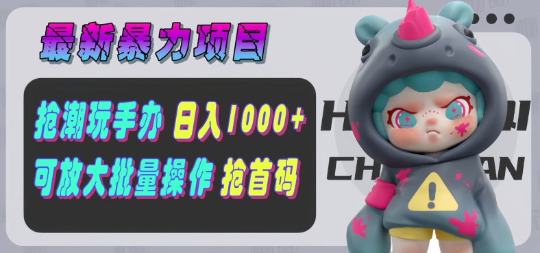 【最新暴力项目】抢潮玩手办，单号日入1k+，可矩阵放大操作!-冒泡网