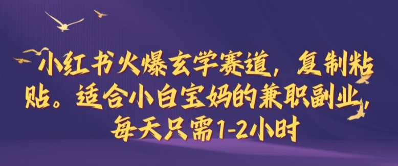 小红书火爆玄学赛道，复制粘贴，适合小白宝妈的兼职副业，每天只需1-2小时【揭秘】-冒泡网