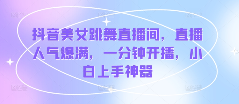 抖音美女跳舞直播间，直播人气爆满，一分钟开播，小白上手神器-冒泡网
