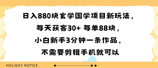 日入8张块玄学国学项目新玩法，每天获客30+ 每单88米，小白新手3分钟一条作品，不需要剪辑手机就可以-冒泡网
