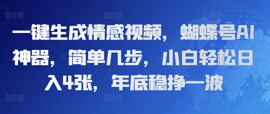 一键生成情感视频，蝴蝶号AI神器，简单几步，小白轻松日入4张，年底稳挣一波-冒泡网