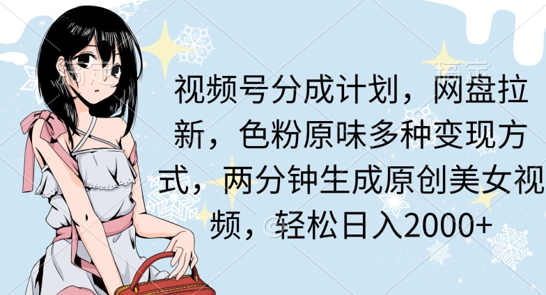 两分钟生成原创美女视频，流量巨大，视频号分成计划，网盘拉新，色粉原味多种变现方式，轻松日入2000+-冒泡网