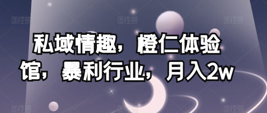 私域情趣，橙仁体验馆，暴利行业，月入2w【揭秘】-冒泡网