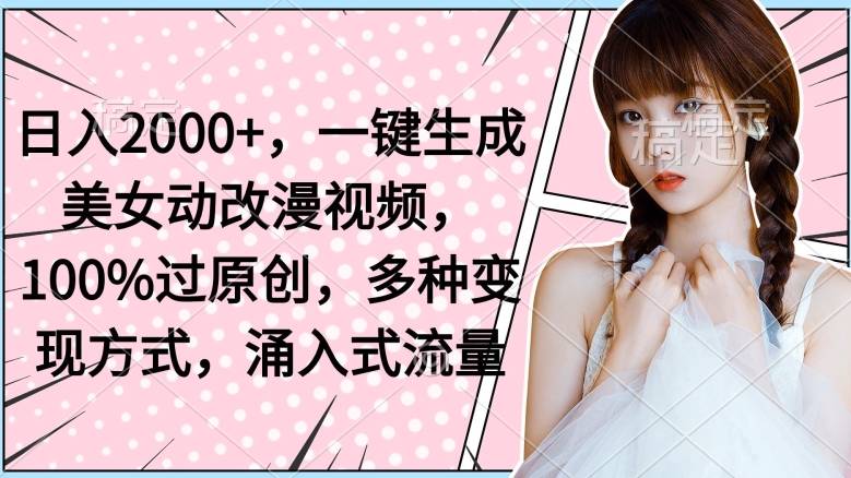 日入2000+,一键生成美女动改漫视频,100%过原创,多种变现方式,涌入式流量-冒泡网