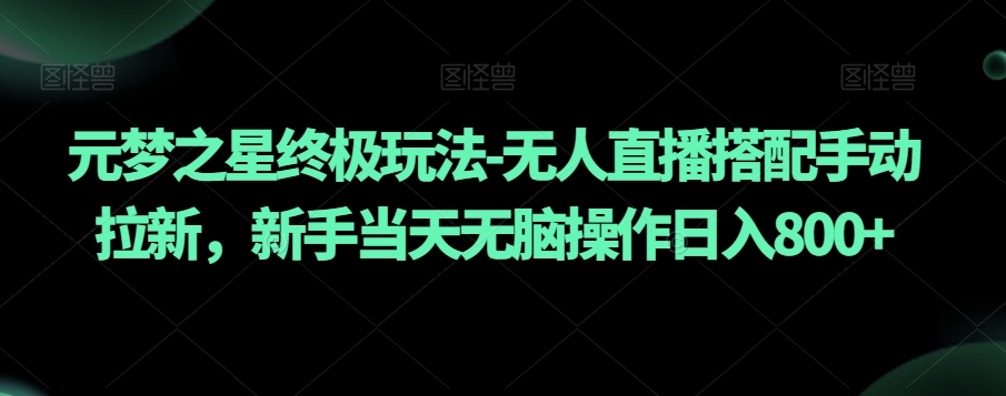 元梦之星终极玩法-无人直播搭配手动拉新，新手当天无脑操作日入800+【揭秘】-冒泡网