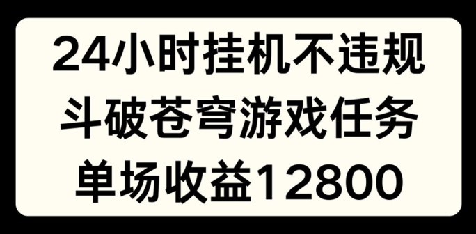 24小时无人挂JI不违规，斗破苍穹游戏任务，单场直播最高收益1280【揭秘】-冒泡网