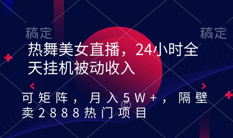 热舞美女直播，24小时全天挂JI被动收入，可矩阵，月入5W+，隔壁卖2888热门项目【揭秘】-冒泡网