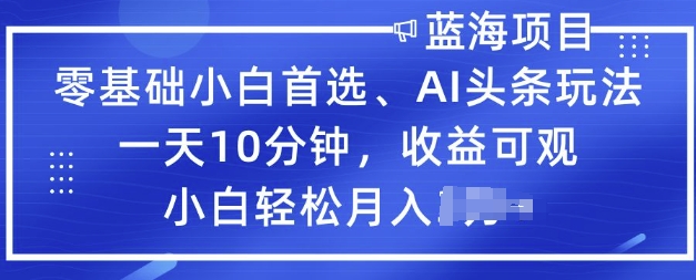 零基础小白首选，AI头条玩法，一天10分钟，收益可观，小白轻松月入过W-冒泡网