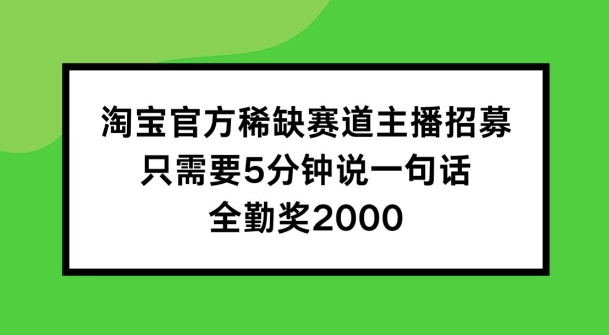 淘宝官方稀缺赛道主播招募 ，只需要5分钟说一句话， 全勤奖2000【揭秘】-冒泡网