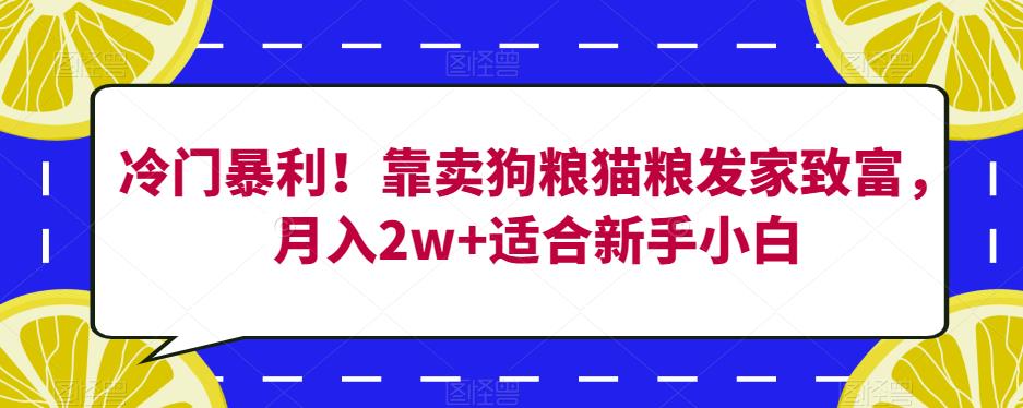 冷门暴利！靠卖狗粮猫粮发家致富，月入2w+适合新手小白【揭秘】-冒泡网