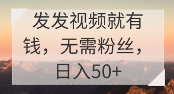发发视频就有收益，无需粉丝，日入50+-冒泡网