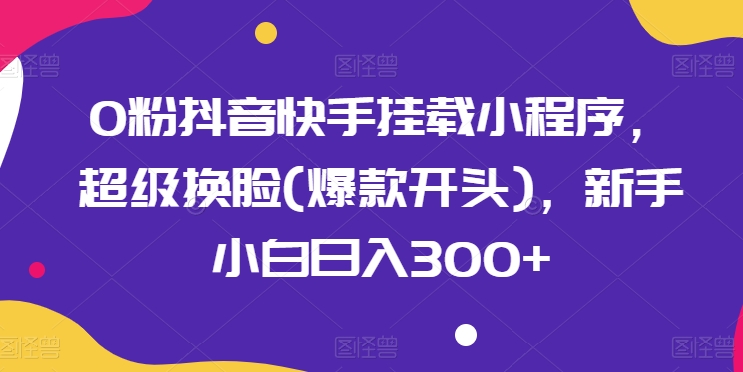 0粉抖音快手挂载小程序，超级换L(爆款开头)，新手小白日入300+【揭秘】-冒泡网
