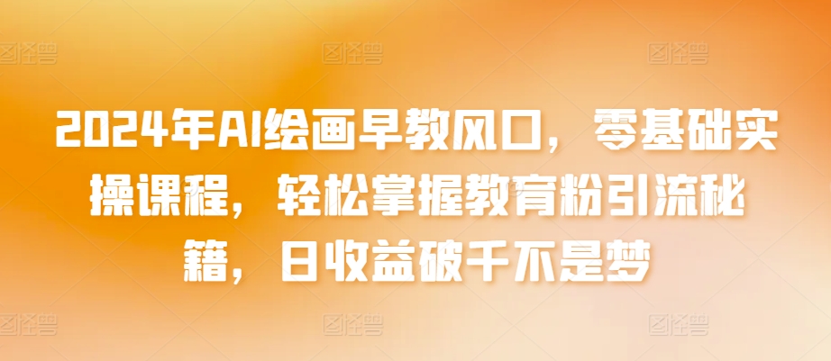 年AI绘画早教风口，零基础实操课程，轻松掌握教育粉引流秘籍，日收益破千不是梦【揭秘】-冒泡网