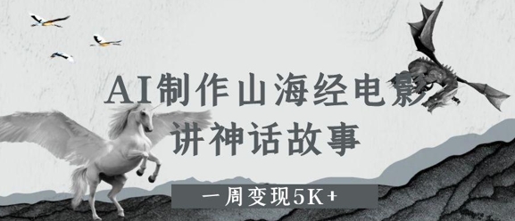 AI制作山海经电影,讲神话故事,一周变现5K+-冒泡网