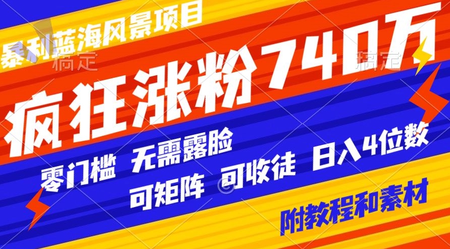 暴利蓝海风景项目疯狂涨粉740w，0门槛，无需露脸，可矩阵，可收徒，日入4位数【附教程和素材】-冒泡网