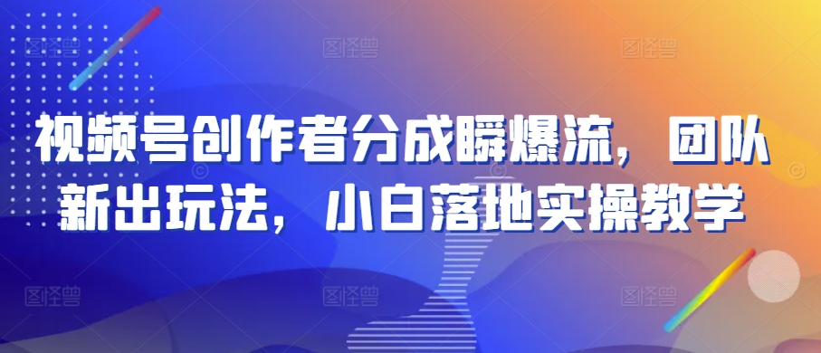 视频号创作者分成瞬爆流,团队新出玩法,小白落地实操教学【揭秘】-冒泡网