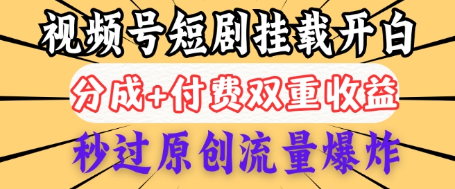2025视频号短剧内测挂载开白权限，分成+付费双重收益，秒过原创流量爆炸，小白有手就会-冒泡网