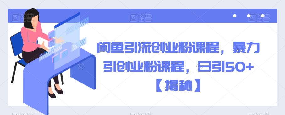 闲鱼引流创业粉课程,暴力引创业粉课程,日引50+【揭秘】-冒泡网
