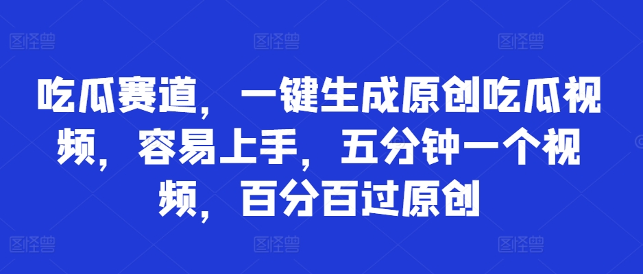 吃瓜赛道，一键生成原创吃瓜视频，容易上手，五分钟一个视频，百分百过原创-冒泡网