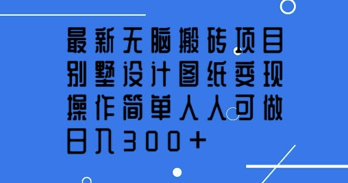 最新无脑搬砖项目，别墅设计图纸变现，操作简单人人可做，日入3张-冒泡网