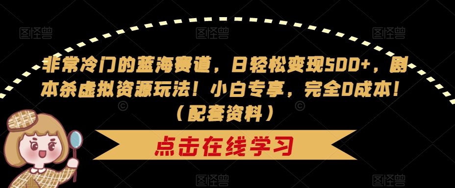非常冷门的蓝海赛道,日轻松变现500+,剧本杀虚拟资源玩法!小白专享,完全0成本!(配套资料)-冒泡网