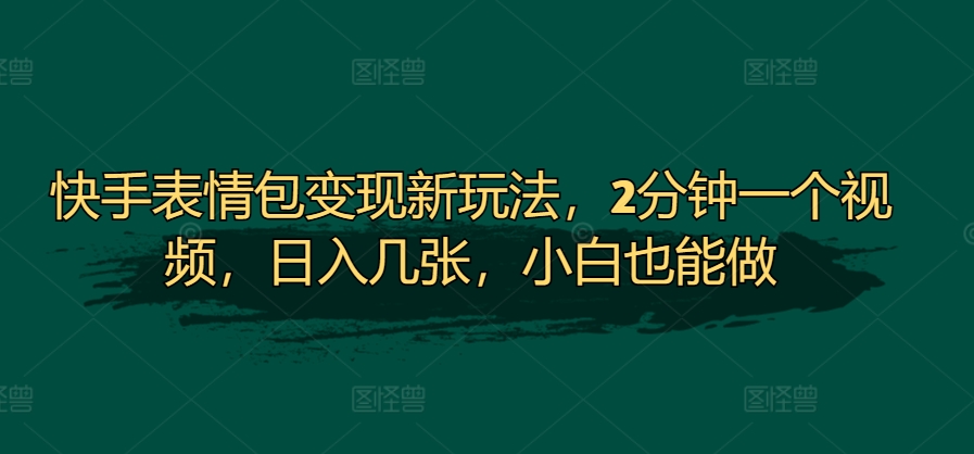 快手表情包变现新玩法,2分钟一个视频,日入几张,小白也能做-冒泡网