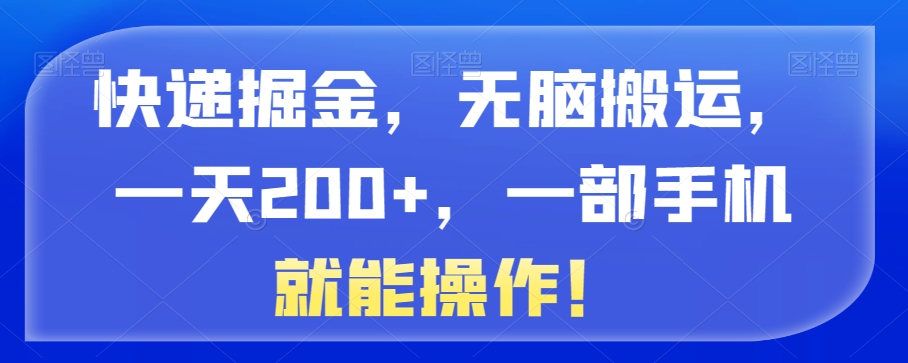 快递掘金，无脑搬运，一天200+，一部手机就能操作！-冒泡网