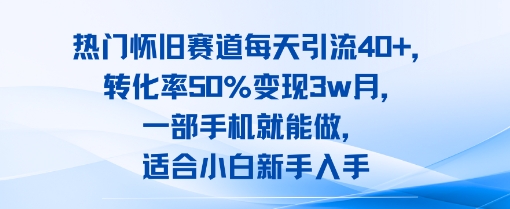 热门怀旧赛道每天引流40+，转化率50%月变现3w，一部手机就能做，适合小白新手入手-冒泡网
